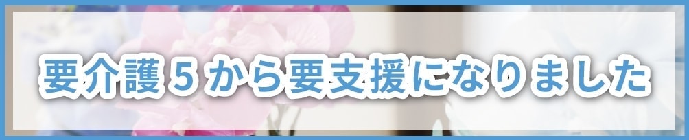 要介護5から要支援になりました